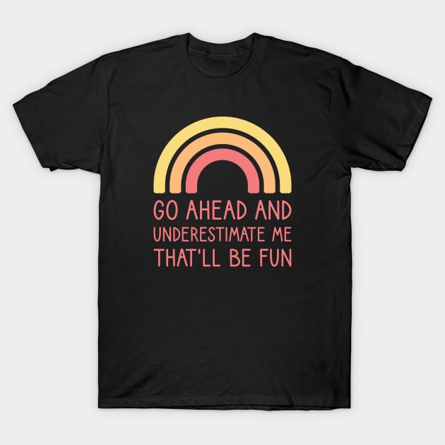 Go Ahead and Underestimate Me That'll Be Fun Rainbow T-Shirt by FOZClothing